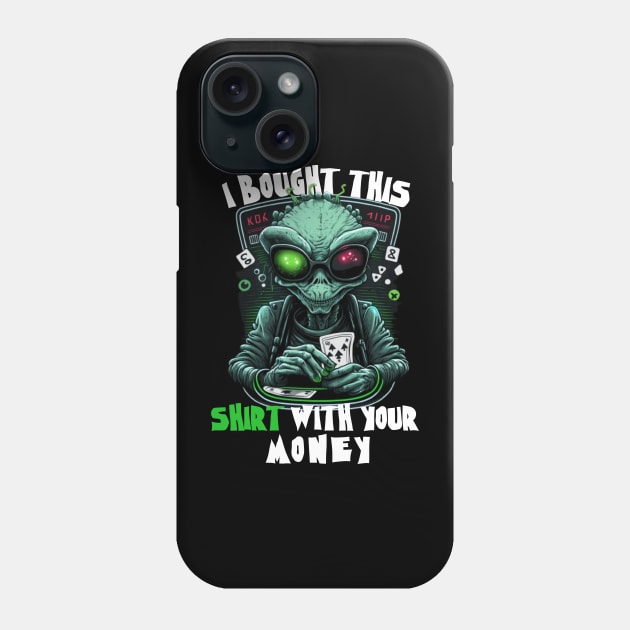 Aliens Sayings - I Bought This Shirt With Your Money - Funny Gift Ideas For Poker Player Phone Case by Pezzolano