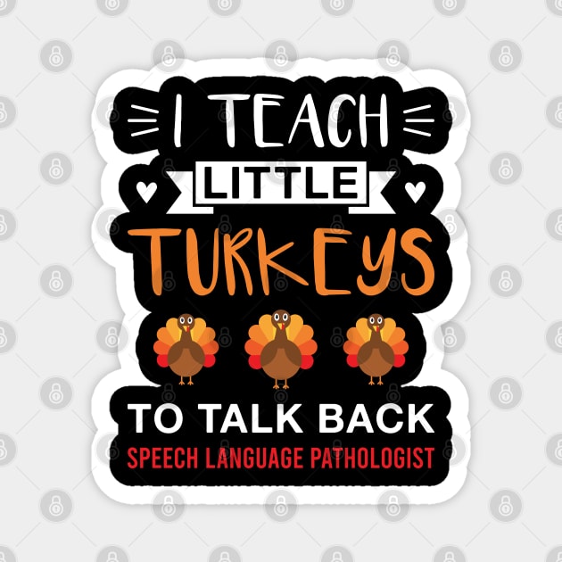 I Teach Little Turkeys to Talk Back SLP - Thanksgiving Speech Language Pathologist Magnet by FOZClothing