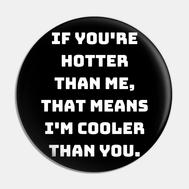 If you're hotter than me, that means I'm cooler than you. Pin by Motivational_Apparel