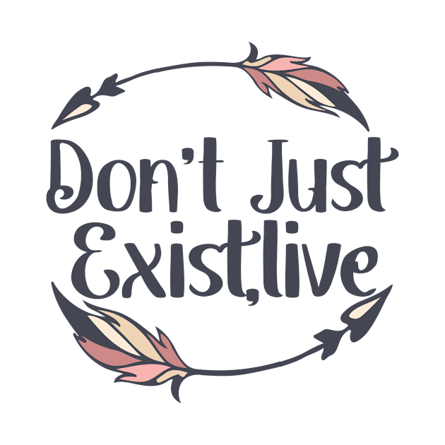 Don't Just Exist Live by idlamine