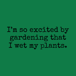 I'm So Excited By Gardening That I Wet My Plants T-Shirt