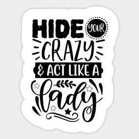 Download Hide Your Crazy And Act Like A Lady Hide Your Crazy And Act Like A Lady Sticker Teepublic