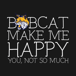 Bobcat make me happy you not so much T-Shirt