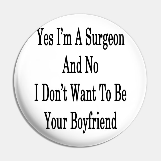 Yes I'm A Surgeon And No I Don't Want To Be Your Boyfriend Pin by supernova23