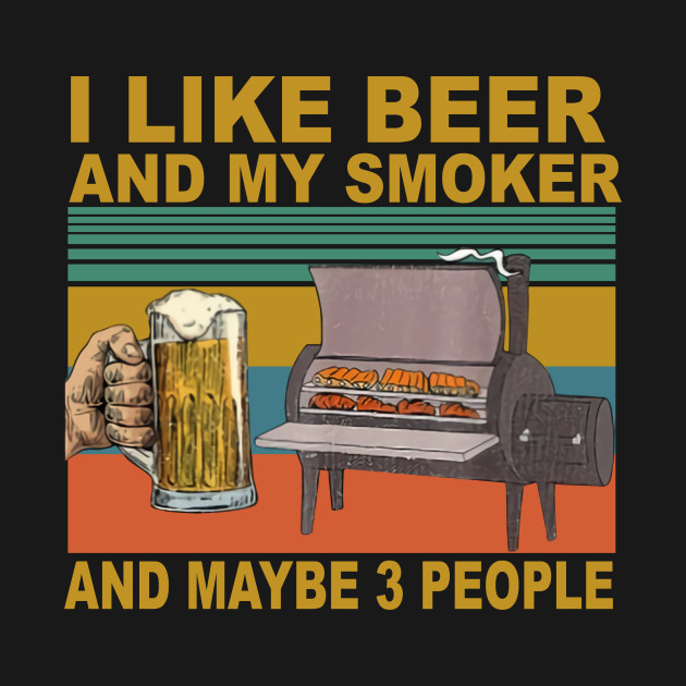 Disover I Like Beer And My Smoker And Maybe 3 People - I Like Beer And My Smoker And Maybe - T-Shirt