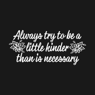 Always Try to Be a Little Kinder Than is Necessary T-Shirt