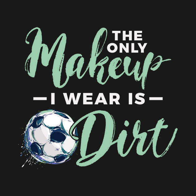 Soccer The Only Makeup I Wear Is Dirt by Rengaw Designs