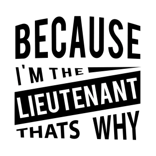 Because Im The Lieutenant Thats Why - Military T-Shirt