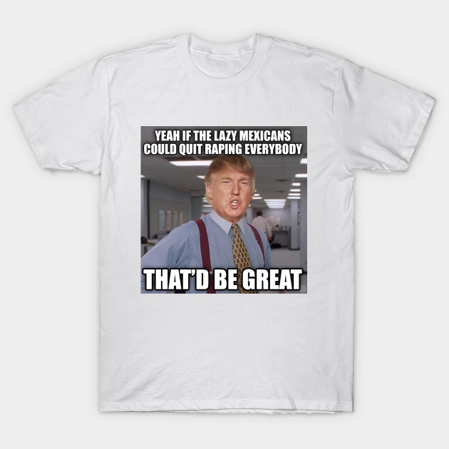 Donald Trump Mexican Meme Trump T Shirt Teepublic