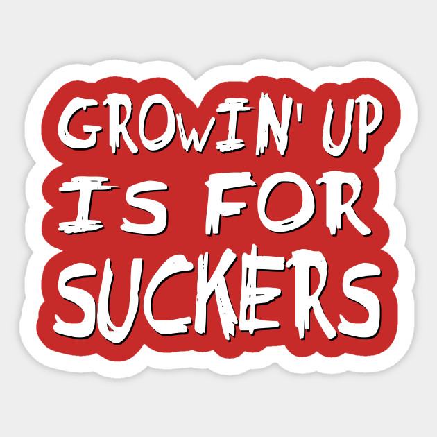 Growin Up Is For Suckers Growing Up Sticker Teepublic