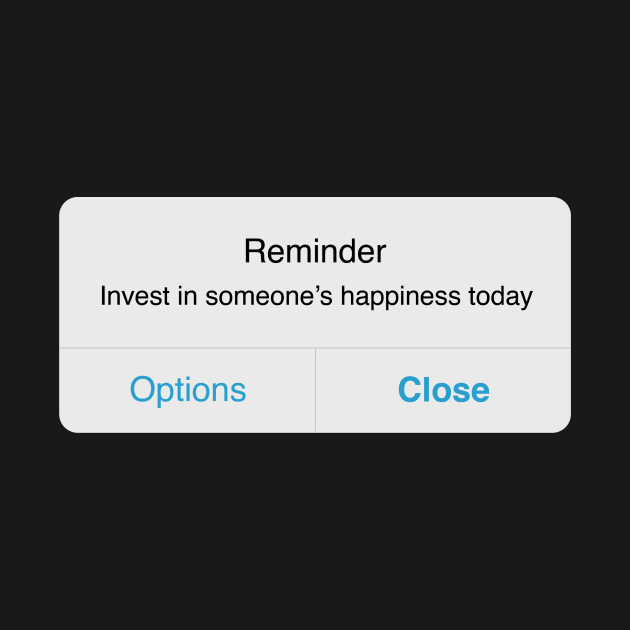 Reminder: Invest in Someone's Happiness Today by allielaurie