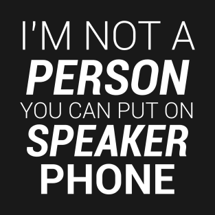 IM NOT A PERSON YOU CAN PUT ON SPEAKER PHONE T-Shirt