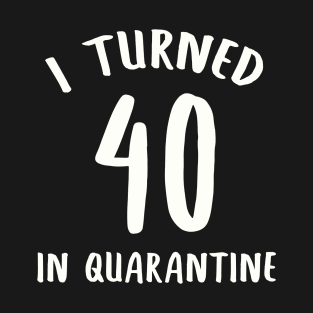 I Turned 40 In Quarantine T-Shirt