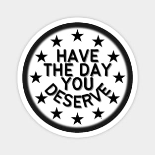 HAVE THE DAY YOU DESERVE BLACK AND WHITE FIVE POINT STARS Magnet