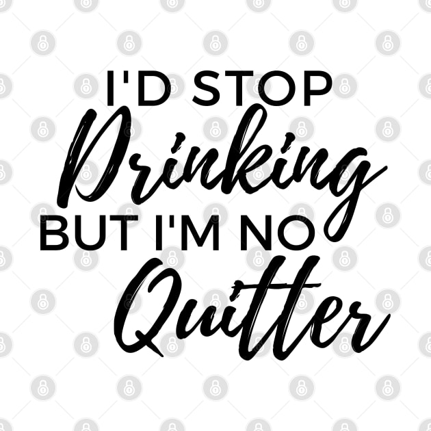 Id Stop Drinking But Im No Quitter! Funny Drinking Quote. by That Cheeky Tee