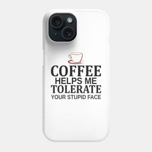 Coffee Helps Me Tolerate Your Stupid Face Phone Case