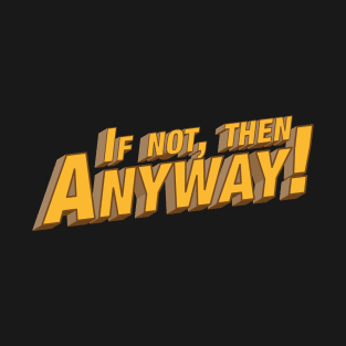 If not then anyway! T-Shirt