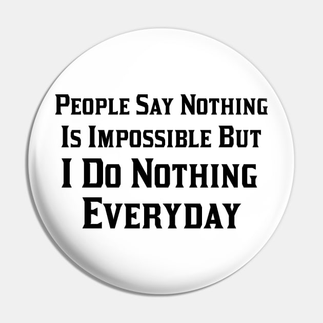People Say Nothing is Impossible But I Do Nothing Everyday Pin by 101univer.s