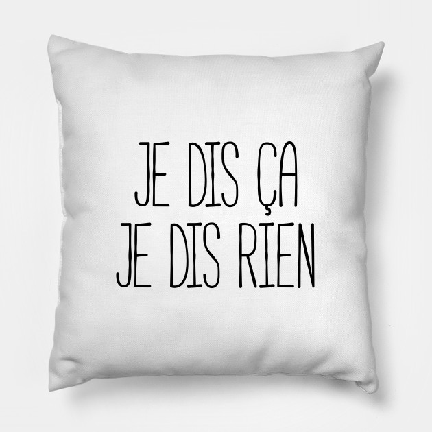 Je Dis Ca Je Dis Rien Citation Pillow Teepublic