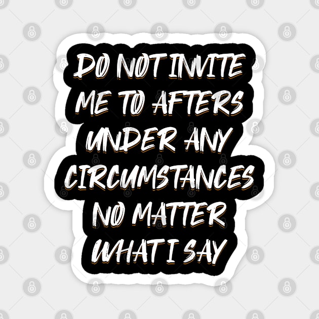 Do Not Invite Me To Afters Under Any Circumstances No Matter Magnet by ELMADANI.ABA