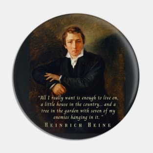 Heinrich Heine portrait and quote: All I really want is enough to live on, a little house in the country... and a tree in the garden with seven of my enemies hanging in it. Pin