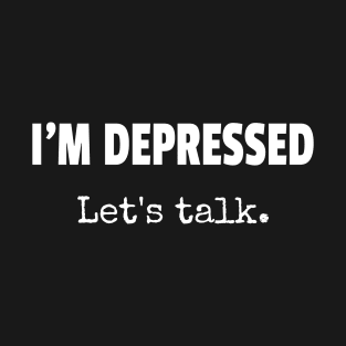 I'm Depressed Let's Talk T-Shirt