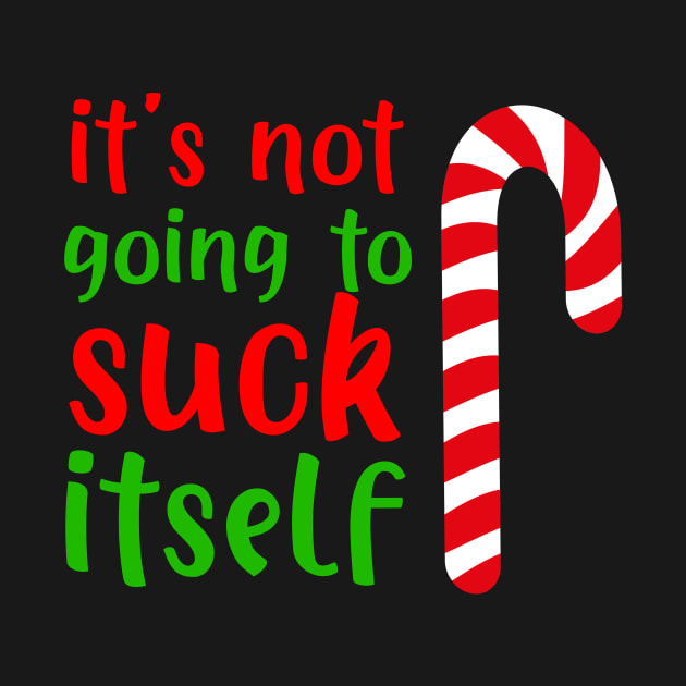 Funny Christmas Inappropriate Its Not Going To Suck Itself Inappropriate Christmas T Shirt 1887