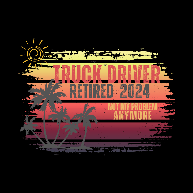 Vintage Retired 2024 Not My Problem Retirement For Truck Driver by Positive Designer