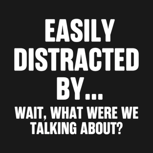 Easily Distracted By... Wait, What Were We Talking About? T-Shirt