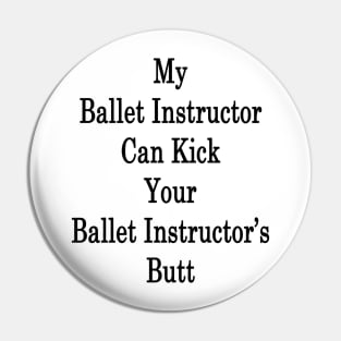 My Ballet Instructor Can Kick Your Ballet Instructor's Butt Pin