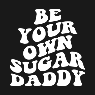 Be Your Own Sugar Daddy Empowerment Message T-Shirt