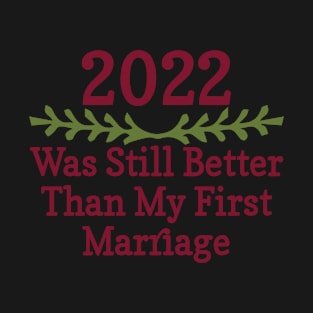 2022 Was Still Better Than My First Marriage Funny design quote T-Shirt