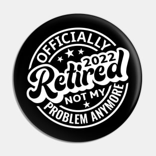 Officially Retired 2022 Not My Problem Anymore Pin