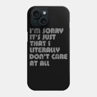 I'm Sorry It's Just That I Literally Don't Care At All Phone Case