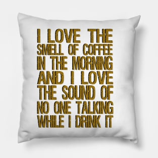 i love the smell of coffee in the morning and i love the sound of no one talking while i drink it Pillow