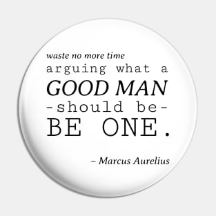 Stoic Quote - Waste No More Time Arguing What a Good Man Should Be, Be One - Marcus Aurelius Pin