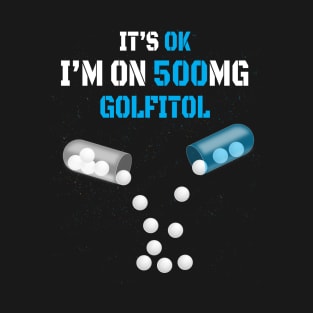 It's Ok I'm on 500mg Golfitol T-Shirt