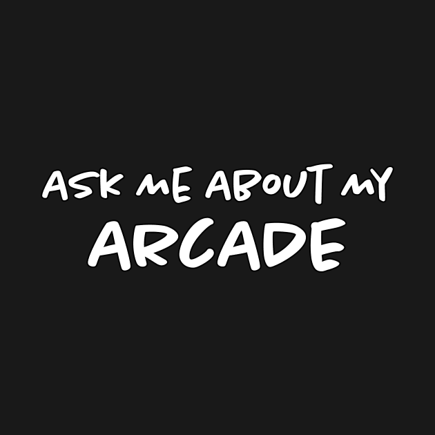 Ask Me About My Arcade by Bilzar