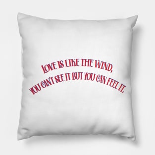 LOVE IS LIKE THE WIND, YOU CAN'T SEE IT BUT YOU CAN FEEL IT Pillow