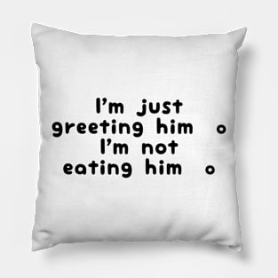 I'm Just Greeting Him I'm Not Eating Him Pillow