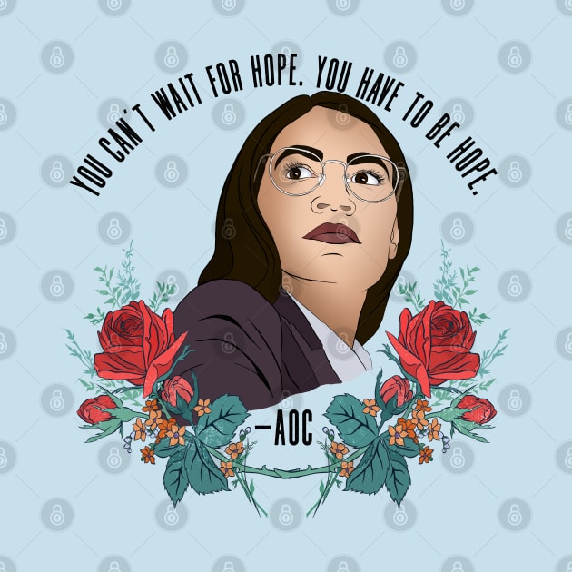 AOC, You can't wait for hope. You have to be hope. by FabulouslyFeminist