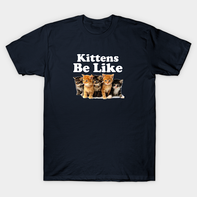 Kitens Be Like - Kittens - T-Shirt