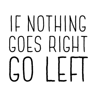 If Nothing Goes Right Go Left T-Shirt