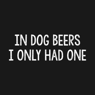 In Dog Beers I Only Had One  Vintage Style T-Shirt