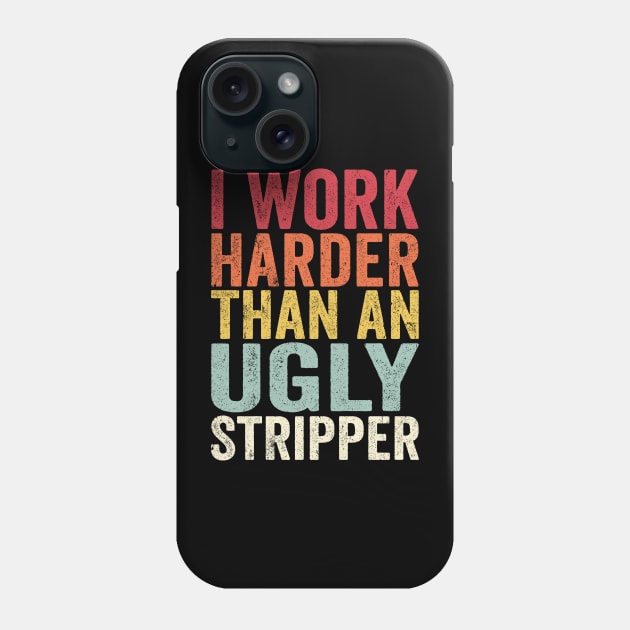 Offensive Adult Humor, I Work Harder Than An Ugly Stripper Phone Case by GuuuExperience