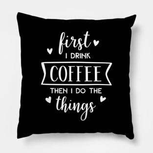 First I Drink Coffee Then I Do The Things Pillow