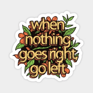 When Nothing Goes Right Go Left Magnet