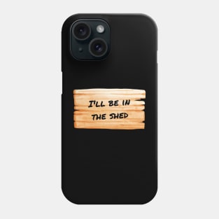 I'll Be In The Shed Phone Case