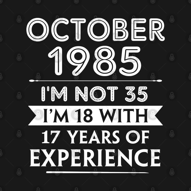 October 1985 - I'm not 35 i'm 18 With 17 Years of Experience - Birthday Gifts for Him Her Mom Dad by Amzprimeshirt