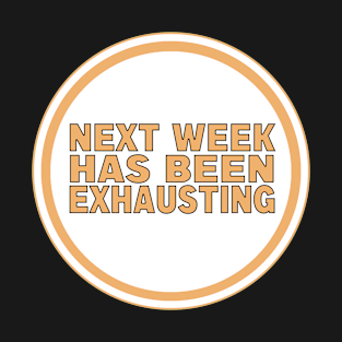 Next Week Has Been Exhausting T-Shirt